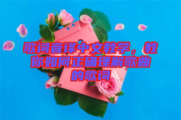 歌詞音譯中文教學(xué)，教你如何正確理解歌曲的歌詞