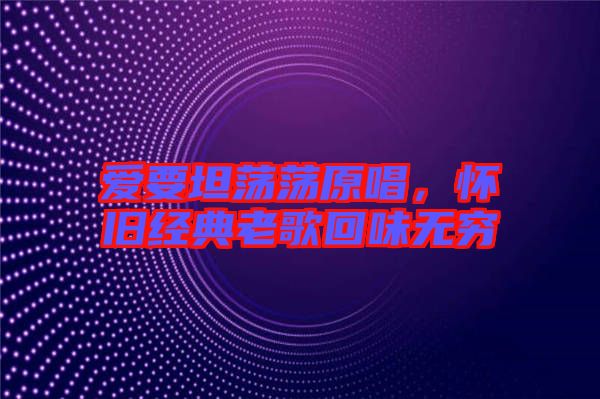 愛要坦蕩蕩原唱，懷舊經典老歌回味無窮