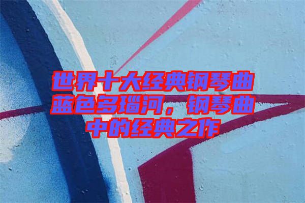 世界十大經(jīng)典鋼琴曲藍(lán)色多瑙河，鋼琴曲中的經(jīng)典之作