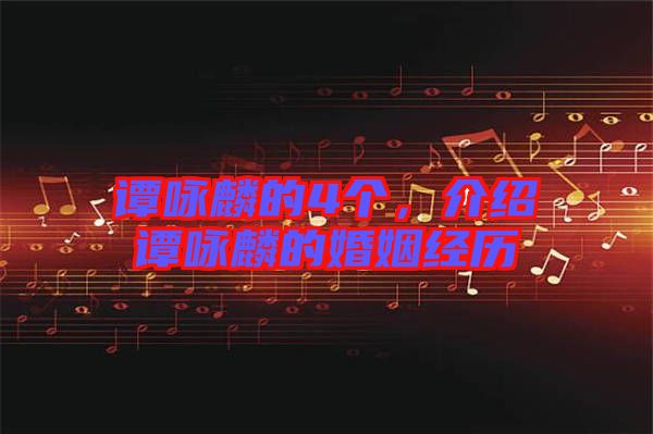 譚詠麟的4個，介紹譚詠麟的婚姻經(jīng)歷