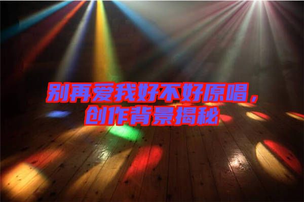 別再愛我好不好原唱，創作背景揭秘