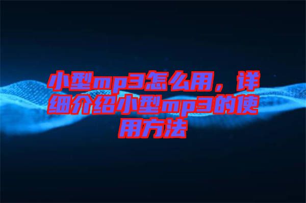 小型mp3怎么用，詳細介紹小型mp3的使用方法