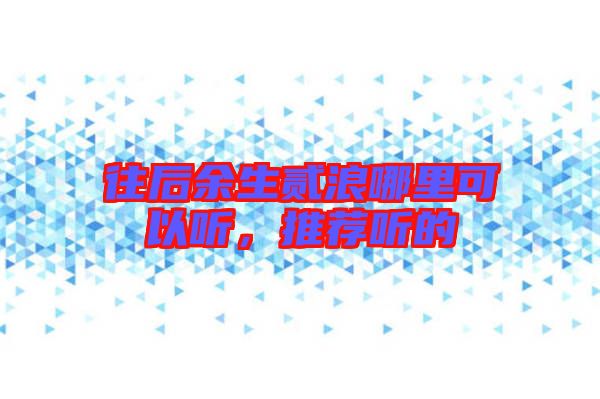往后余生貳浪哪里可以聽，推薦聽的