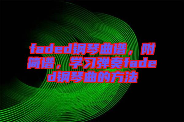 faded鋼琴曲譜，附簡譜，學習彈奏faded鋼琴曲的方法