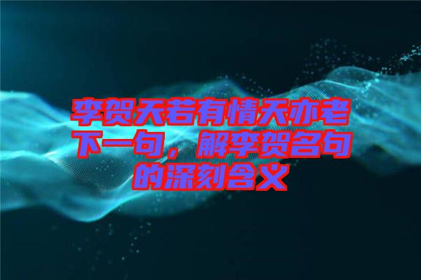 李賀天若有情天亦老下一句，解李賀名句的深刻含義