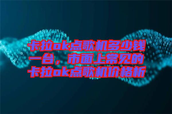 卡拉ok點歌機多少錢一臺，市面上常見的卡拉ok點歌機價格析