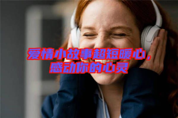 愛情小故事超短暖心，感動你的心靈