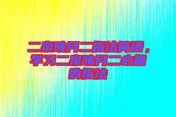 二泉映月二指法簡譜，學習二泉映月二必備的指法