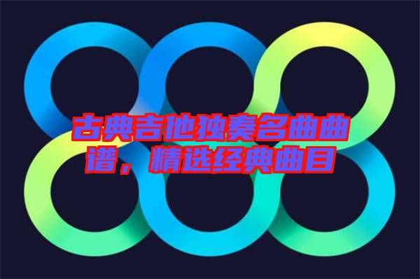 古典吉他獨奏名曲曲譜，精選經(jīng)典曲目