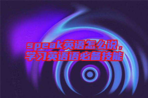 speak英語怎么說，學習英語語必備技能