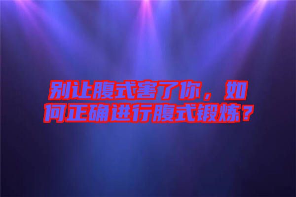 別讓腹式害了你，如何正確進行腹式鍛煉？