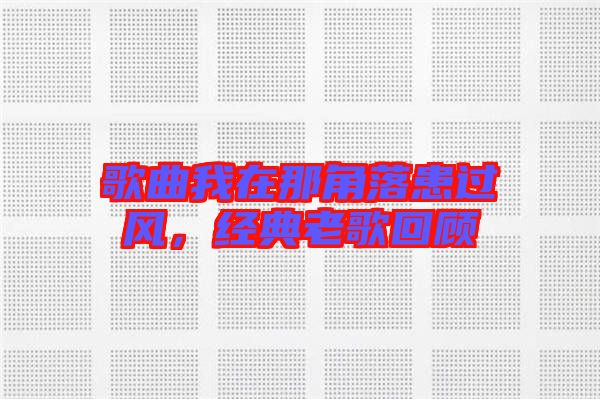 歌曲我在那角落患過風，經典老歌回顧