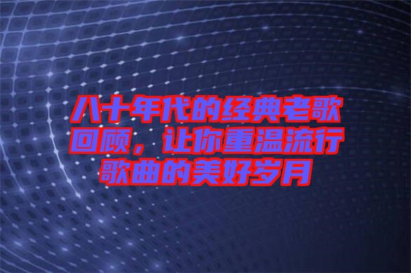 八十年代的經典老歌回顧，讓你重溫流行歌曲的美好歲月