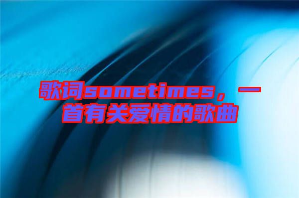 歌詞sometimes，一首有關愛情的歌曲