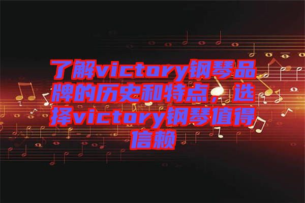 了解victory鋼琴品牌的歷史和特點，選擇victory鋼琴值得信賴