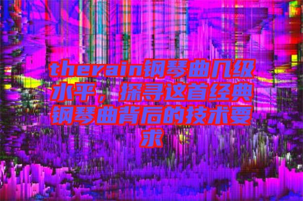 therain鋼琴曲幾級水平，探尋這首經(jīng)典鋼琴曲背后的技術要求