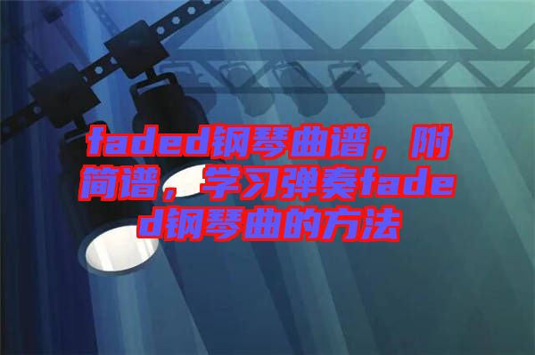faded鋼琴曲譜，附簡譜，學(xué)習(xí)彈奏faded鋼琴曲的方法