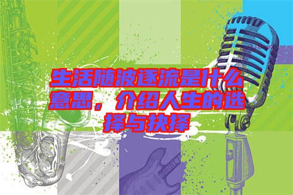 生活隨波逐流是什么意思，介紹人生的選擇與抉擇