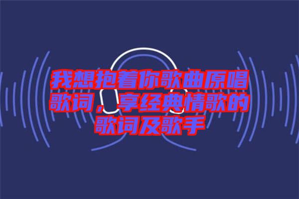 我想抱著你歌曲原唱歌詞，享經典情歌的歌詞及歌手