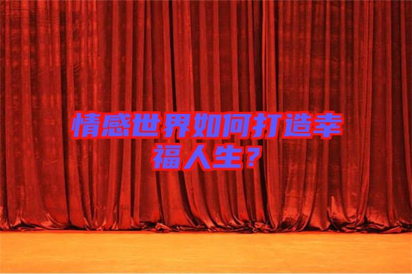 情感世界如何打造幸福人生？
