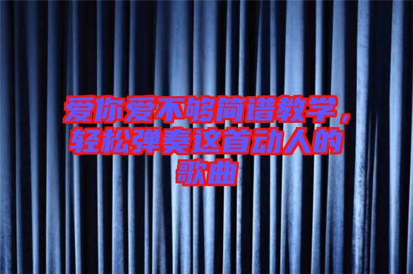 愛你愛不夠簡譜教學，輕松彈奏這首動人的歌曲