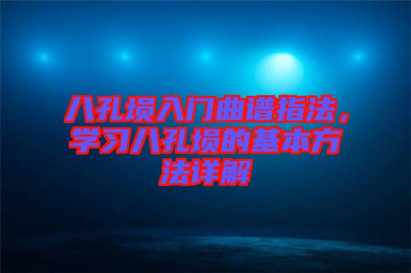 八孔塤入門曲譜指法，學習八孔塤的基本方法詳解