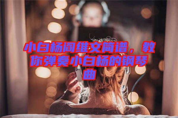 小白楊閻維文簡譜，教你彈奏小白楊的鋼琴曲