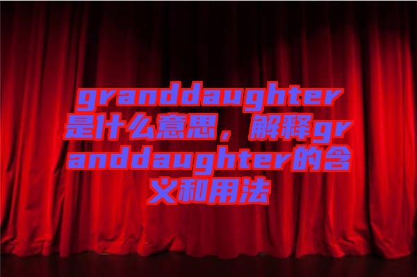 granddaughter是什么意思，解釋granddaughter的含義和用法