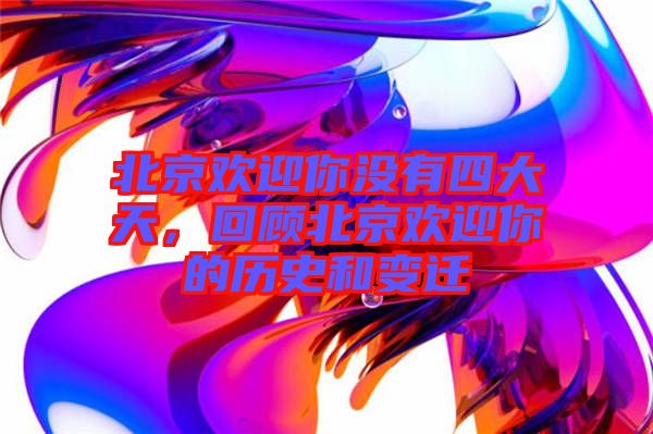 北京歡迎你沒有四大天，回顧北京歡迎你的歷史和變遷