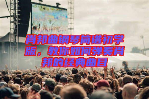 肖邦曲鋼琴簡譜初學版，教你如何彈奏肖邦的經典曲目