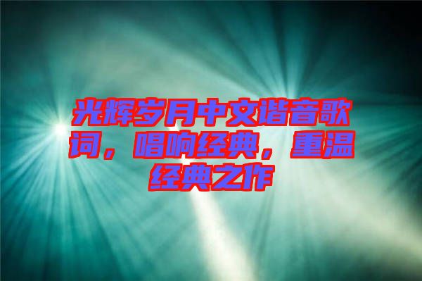 光輝歲月中文諧音歌詞，唱響經(jīng)典，重溫經(jīng)典之作