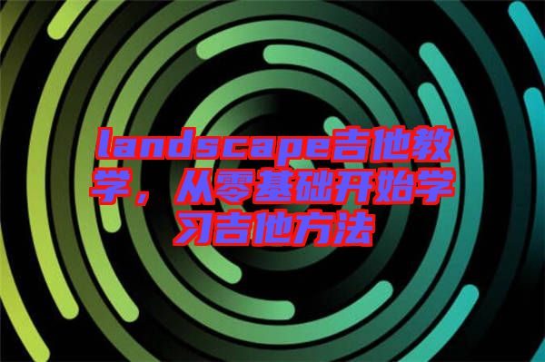 landscape吉他教學，從零基礎開始學習吉他方法