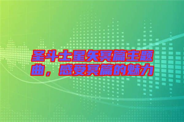 圣斗士星矢冥篇主題曲，感受冥篇的魅力