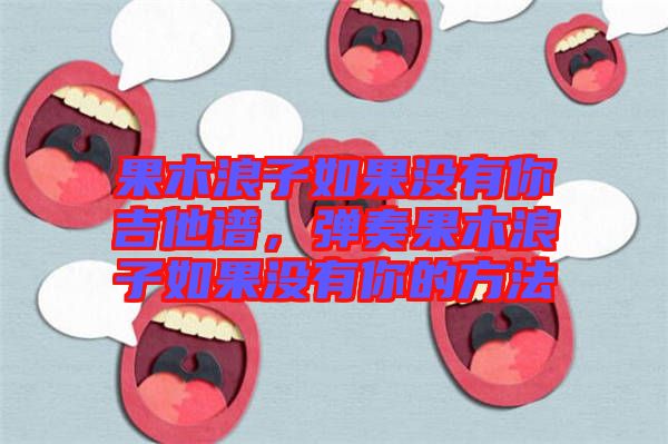 果木浪子如果沒有你吉他譜，彈奏果木浪子如果沒有你的方法