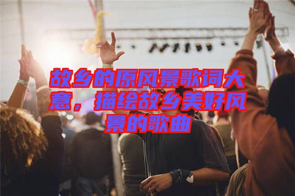 故鄉的原風景歌詞大意，描繪故鄉美好風景的歌曲