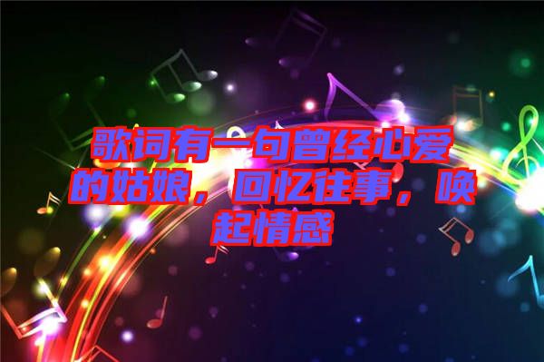 歌詞有一句曾經心愛的姑娘，回憶往事，喚起情感