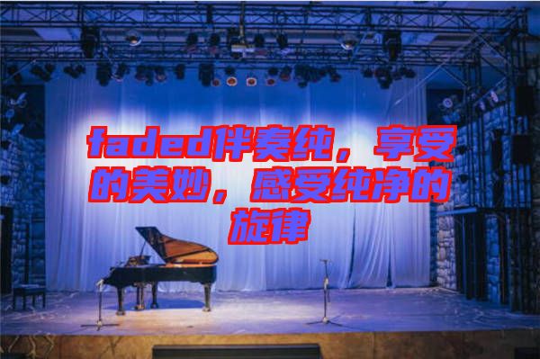 faded伴奏純，享受的美妙，感受純凈的旋律