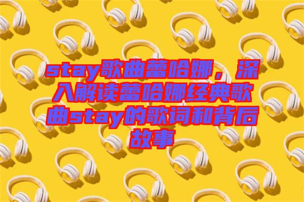 stay歌曲蕾哈娜，深入解讀蕾哈娜經典歌曲stay的歌詞和背后故事