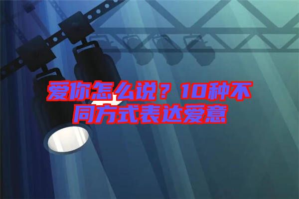 愛你怎么說？10種不同方式表達愛意