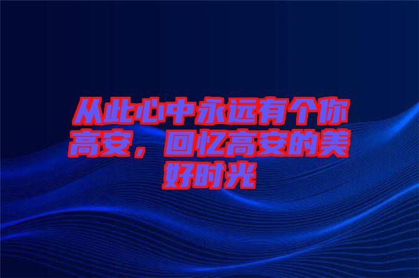 從此心中永遠(yuǎn)有個(gè)你高安，回憶高安的美好時(shí)光