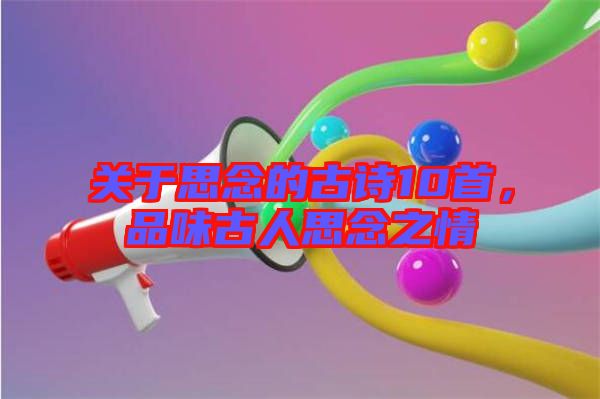 關于思念的古詩10首，品味古人思念之情