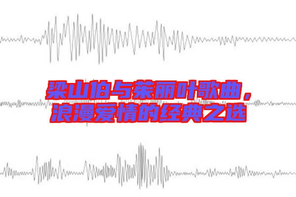 梁山伯與茱麗葉歌曲，浪漫愛情的經典之選