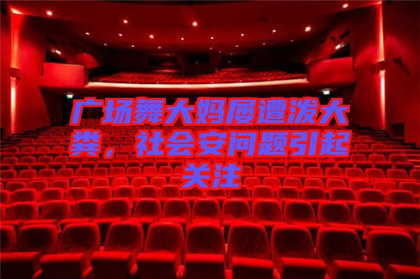 廣場舞大媽屢遭潑大糞，社會安問題引起關注