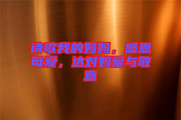 詩歌我的媽媽，感恩母愛，達(dá)對(duì)媽愛與敬意