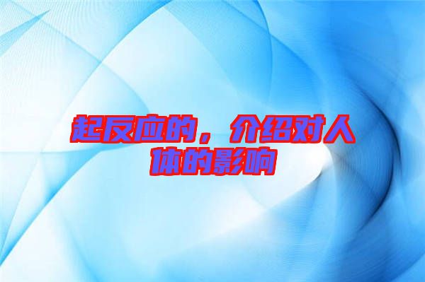 起反應的，介紹對人體的影響