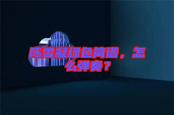 陳雪凝綠色簡譜，怎么彈奏？