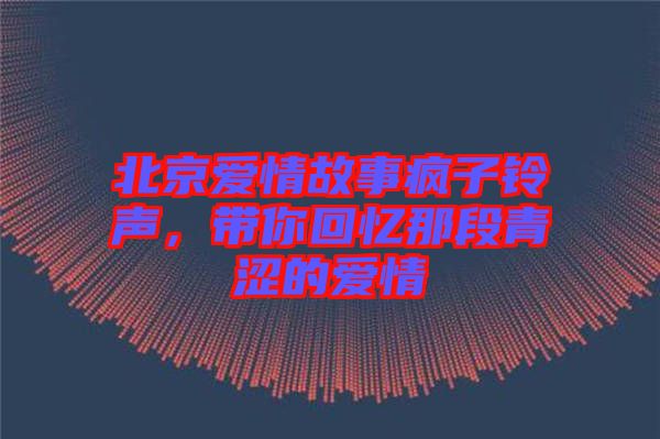 北京愛情故事瘋子鈴聲，帶你回憶那段青澀的愛情