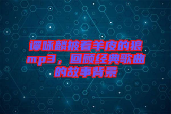 譚詠麟披著羊皮的狼mp3，回顧經(jīng)典歌曲的故事背景