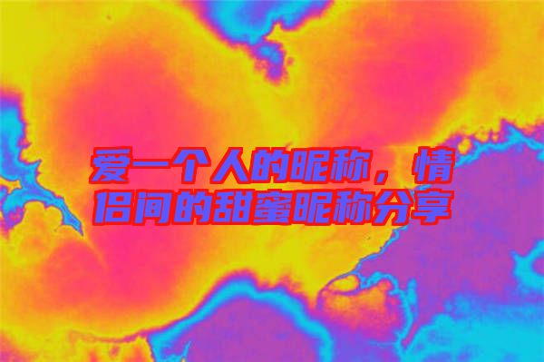 愛一個人的昵稱，情侶間的甜蜜昵稱分享