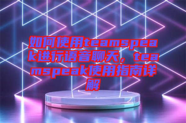 如何使用teamspeak進行語音聊天，teamspeak使用指南詳解